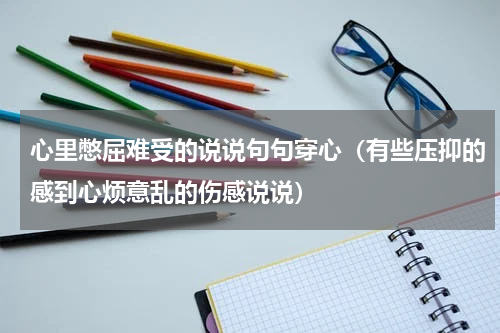 心里憋屈难受的说说句句穿心（有些压抑的感到心烦意乱的伤感说说）