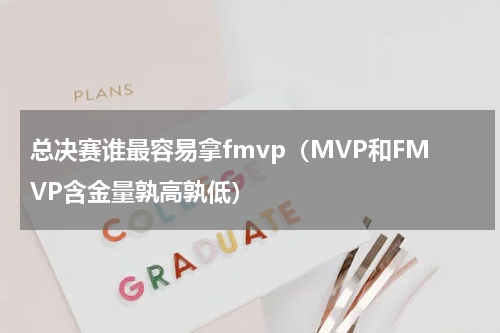 总决赛谁最容易拿fmvp（MVP和FMVP含金量孰高孰低）