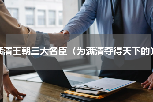 满清王朝三大名臣（为满清夺得天下的）