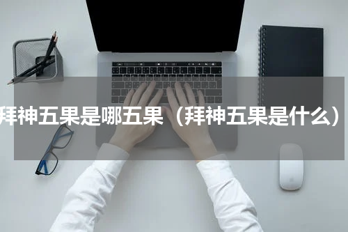 拜神五果是哪五果（拜神五果是什么）