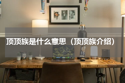 顶顶族是什么意思（顶顶族介绍）