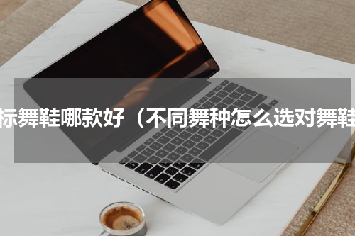 国标舞鞋哪款好（不同舞种怎么选对舞鞋）