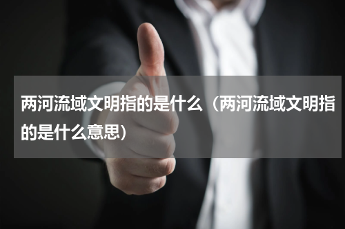 两河流域文明指的是什么（两河流域文明指的是什么意思）