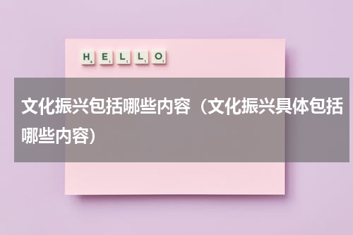 文化振兴包括哪些内容（文化振兴具体包括哪些内容）