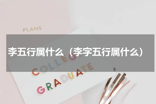 李五行属什么（李字五行属什么）