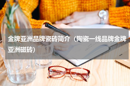 金牌亚洲品牌瓷砖简介（陶瓷一线品牌金牌亚洲磁砖）