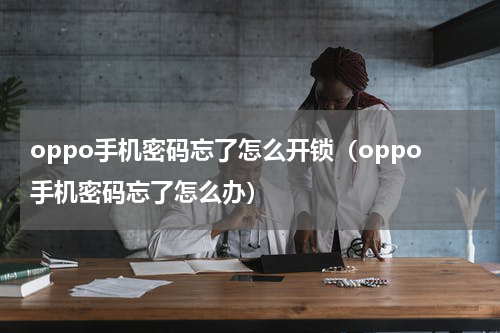 oppo手机密码忘了怎么开锁（oppo手机密码忘了怎么办）
