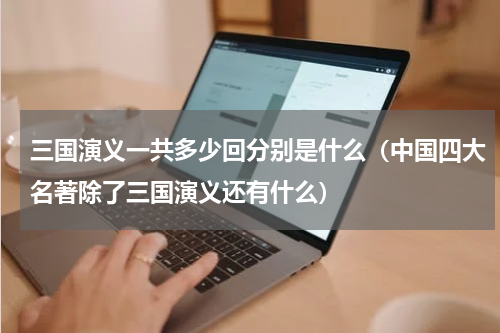 三国演义一共多少回分别是什么（中国四大名著除了三国演义还有什么）