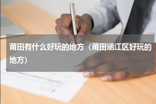 莆田有什么好玩的地方（莆田涵江区好玩的地方）
