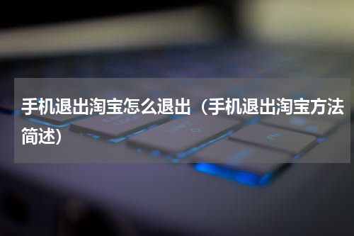手机退出淘宝怎么退出（手机退出淘宝方法简述）