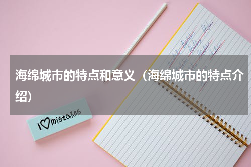 海绵城市的特点和意义（海绵城市的特点介绍）