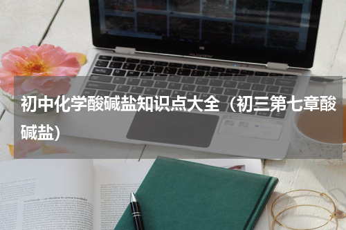 初中化学酸碱盐知识点大全（初三第七章酸碱盐）