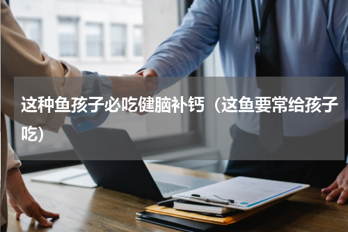 这种鱼孩子必吃健脑补钙（这鱼要常给孩子吃）