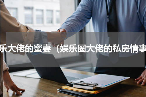 娱乐大佬的蜜妻（娱乐圈大佬的私房情事）