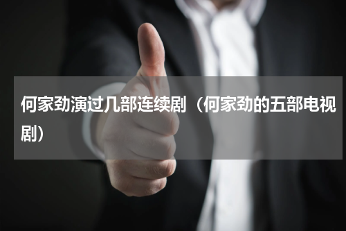 何家劲演过几部连续剧（何家劲的五部电视剧）