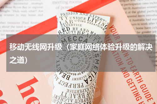 移动无线网升级（家庭网络体验升级的解决之道）