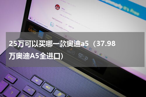 25万可以买哪一款奥迪a5（37.98万奥迪A5全进口）