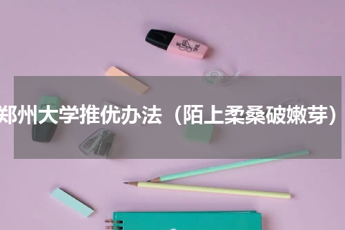 郑州大学推优办法（陌上柔桑破嫩芽）