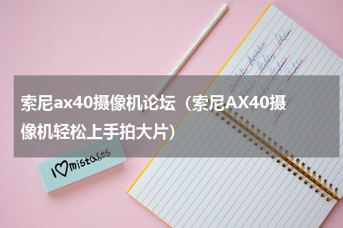 索尼ax40摄像机论坛（索尼AX40摄像机轻松上手拍大片）