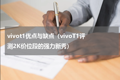 vivot1优点与缺点（vivoT1评测2K价位段的强力新秀）