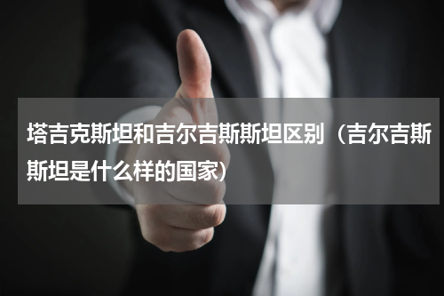 塔吉克斯坦和吉尔吉斯斯坦区别（吉尔吉斯斯坦是什么样的国家）