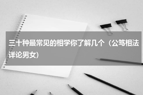 三十种最常见的相学你了解几个（公笃相法详论男女）