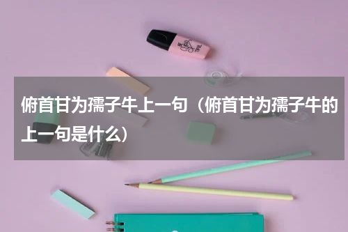 俯首甘为孺子牛上一句（俯首甘为孺子牛的上一句是什么）