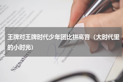 王牌对王牌时代少年团比拼高音（大时代里的小时光）
