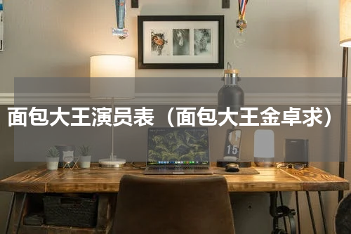 面包大王演员表（面包大王金卓求）