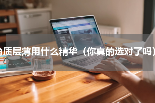 角质层薄用什么精华（你真的选对了吗）
