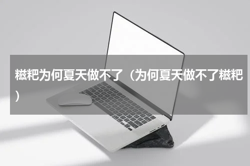 糍粑为何夏天做不了（为何夏天做不了糍粑）