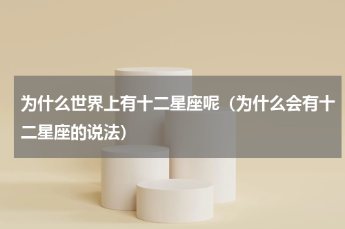 为什么世界上有十二星座呢（为什么会有十二星座的说法）