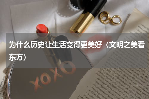 为什么历史让生活变得更美好（文明之美看东方）