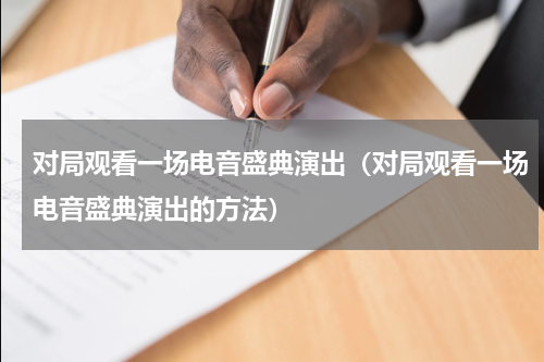 对局观看一场电音盛典演出（对局观看一场电音盛典演出的方法）