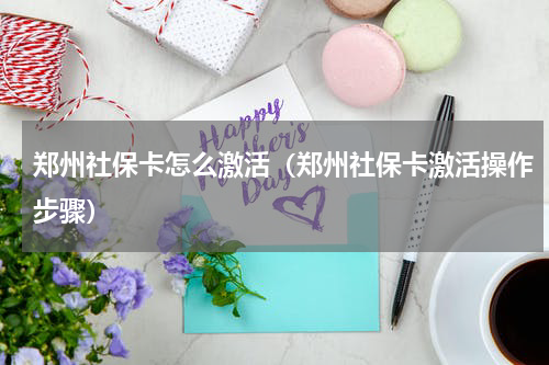 郑州社保卡怎么激活（郑州社保卡激活操作步骤）