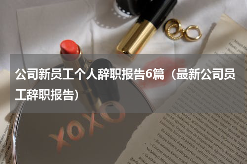 公司新员工个人辞职报告6篇（最新公司员工辞职报告）