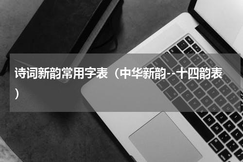 诗词新韵常用字表（中华新韵--十四韵表）