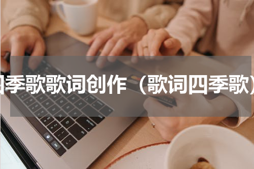 四季歌歌词创作（歌词四季歌）