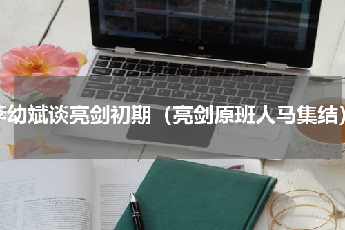 李幼斌谈亮剑初期（亮剑原班人马集结）