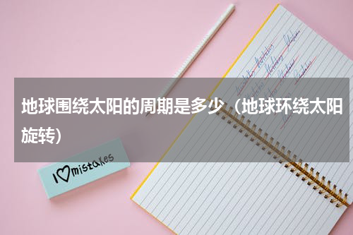 地球围绕太阳的周期是多少（地球环绕太阳旋转）