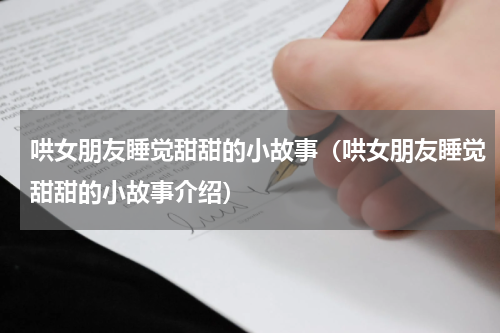 哄女朋友睡觉甜甜的小故事（哄女朋友睡觉甜甜的小故事介绍）
