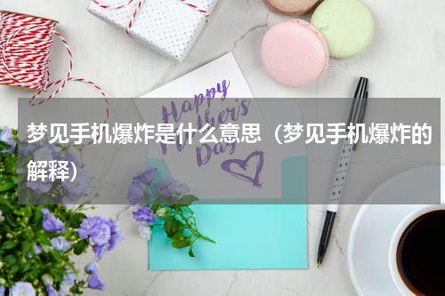 梦见手机爆炸是什么意思（梦见手机爆炸的解释）