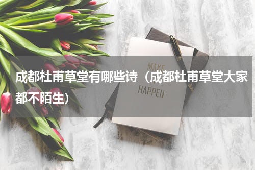 成都杜甫草堂有哪些诗（成都杜甫草堂大家都不陌生）