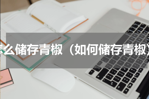 怎么储存青椒（如何储存青椒）