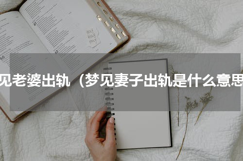 梦见老婆出轨（梦见妻子出轨是什么意思）