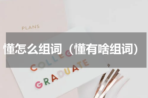 懂怎么组词（懂有啥组词）