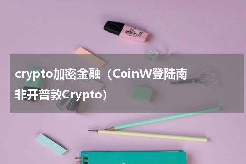 crypto加密金融（CoinW登陆南非开普敦Crypto）