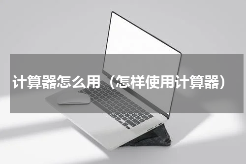 计算器怎么用（怎样使用计算器）