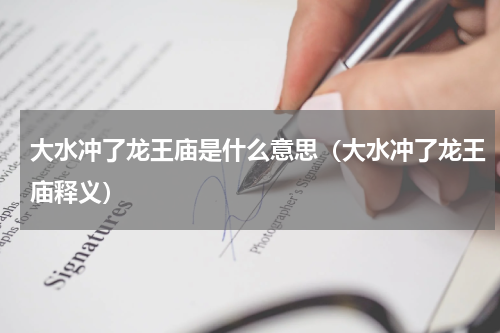 大水冲了龙王庙是什么意思（大水冲了龙王庙释义）