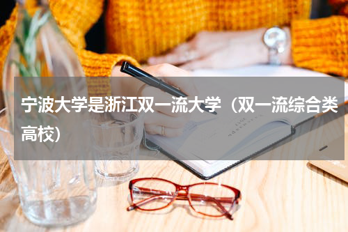 宁波大学是浙江双一流大学（双一流综合类高校）